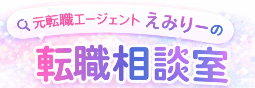 元転職エージェントえみりーの「転職相談室」